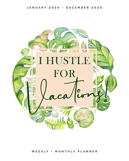 I Hustle for Vacations - January 2020 - December 2020 - Weekly + Monthly Planner: Tropical Watercolor Calendar Organizer - Agenda with Quotes (Paperback)