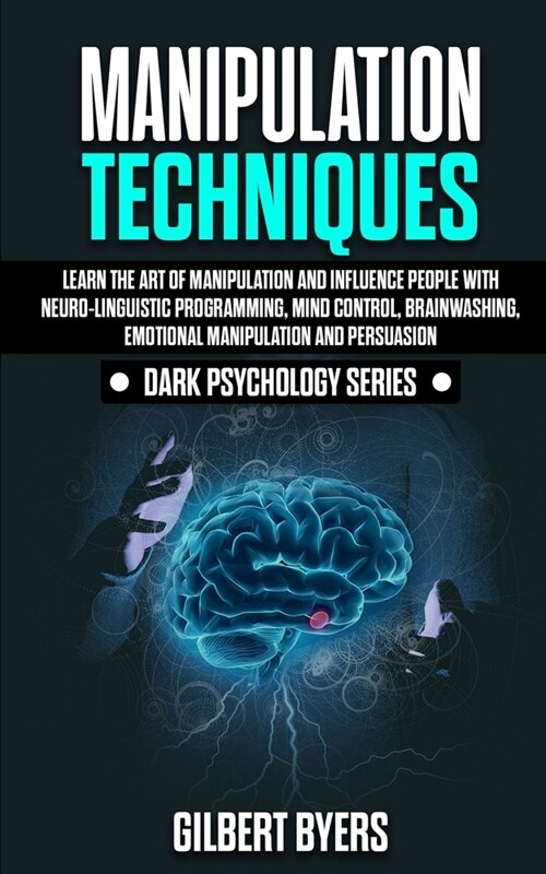 Manipulation Techniques: Learn The Art of Manipulation and Influence People with Neuro-Linguistic Programming, Mind Control, Brainwashing, Emot (Paperback)