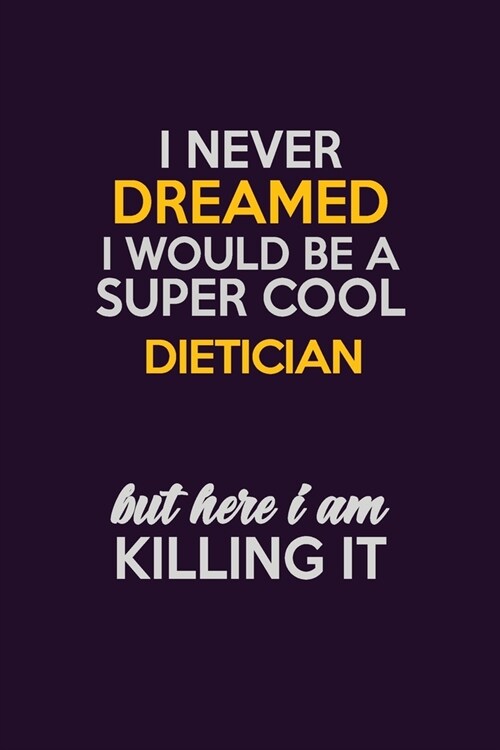 I Never Dreamed I Would Be A Super cool Dietician But Here I Am Killing It: Career journal, notebook and writing journal for encouraging men, women an (Paperback)