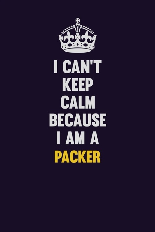 I cant Keep Calm Because I Am A Packer: Motivational and inspirational career blank lined gift notebook with matte finish (Paperback)