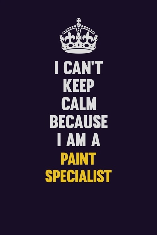 I cant Keep Calm Because I Am A Paint Specialist: Motivational and inspirational career blank lined gift notebook with matte finish (Paperback)