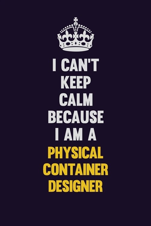 I cant Keep Calm Because I Am A Physical container designer: Motivational and inspirational career blank lined gift notebook with matte finish (Paperback)