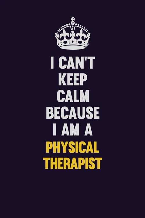 I cant Keep Calm Because I Am A Physical Therapist: Motivational and inspirational career blank lined gift notebook with matte finish (Paperback)