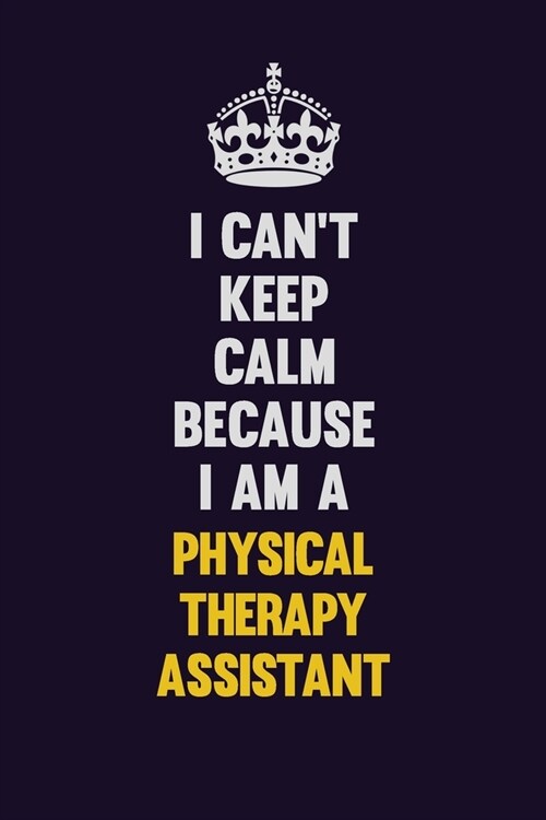 I cant Keep Calm Because I Am A Physical Therapy assistant: Motivational and inspirational career blank lined gift notebook with matte finish (Paperback)