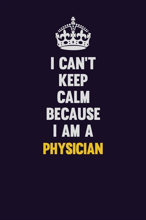 I cant Keep Calm Because I Am A Physician: Motivational and inspirational career blank lined gift notebook with matte finish (Paperback)