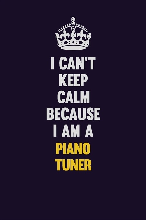 I cant Keep Calm Because I Am A Piano Tuner: Motivational and inspirational career blank lined gift notebook with matte finish (Paperback)