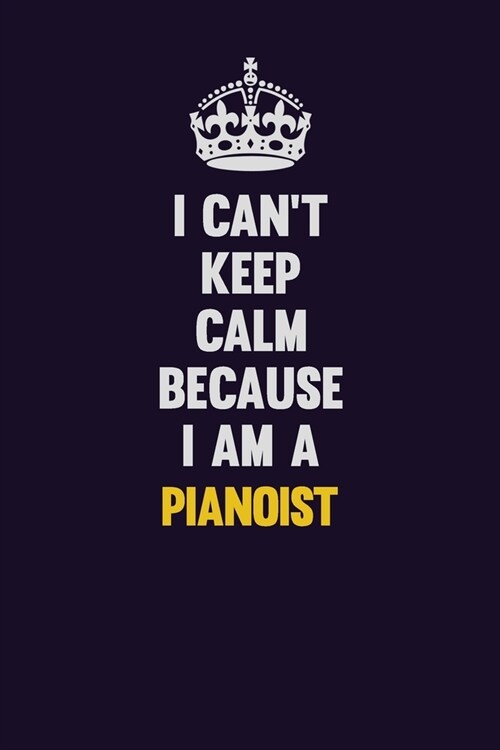 I cant Keep Calm Because I Am A Pianoist: Motivational and inspirational career blank lined gift notebook with matte finish (Paperback)