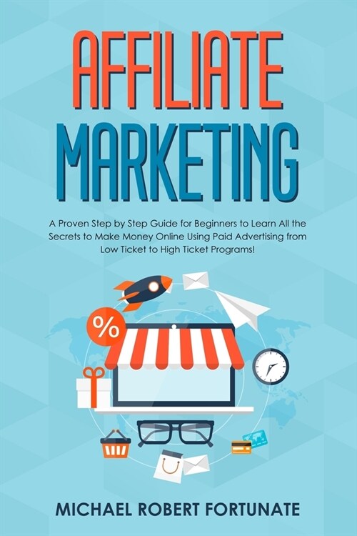 Affiliate Marketing: A Proven Step by Step Guide for Beginners to Learn All the Secrets to Make Money Online Using Paid Advertising from Lo (Paperback)