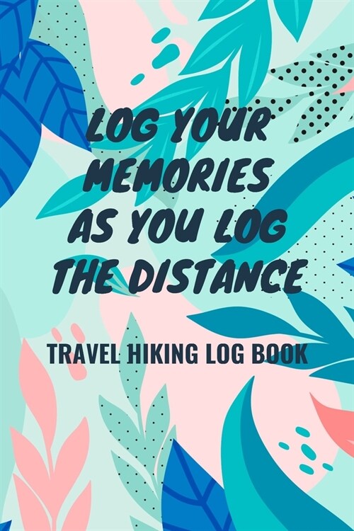 Log Your Memories As You Log the Distance: Travel Hiking Log Book: Hiking Log Book to List Hikes with Prompts for Weather, Difficulty Level, Trail Fea (Paperback)