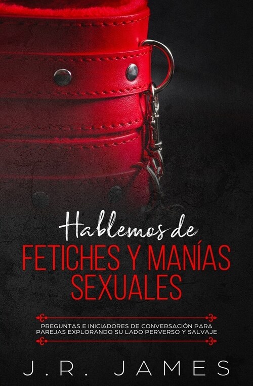 Hablemos de Fetiches y Man?s Sexuales: Preguntas e Iniciadores de Conversaci? para Parejas Explorando Su Lado Perverso y Salvaje (Paperback)