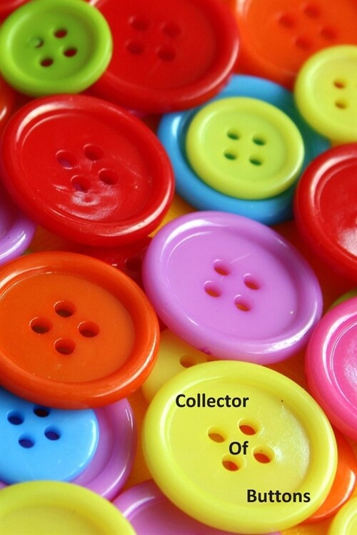 Collector Of Buttons: A Colorful Collection of Buttons on the Cover of this Lined Notebook To Write In For Notes / Lists / Important Dates / (Paperback)