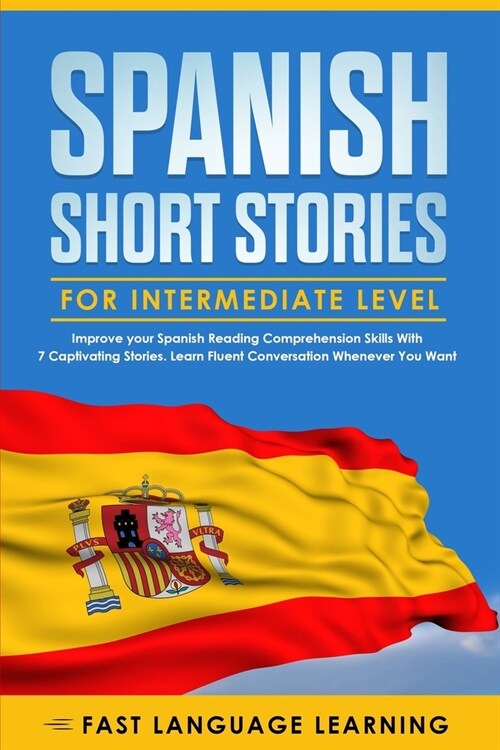 Spanish Short Stories for Intermediate Level: Improve your Spanish Reading Comprehension Skills with 7 Captivating Stories. Learn Fluent Conversation (Paperback)