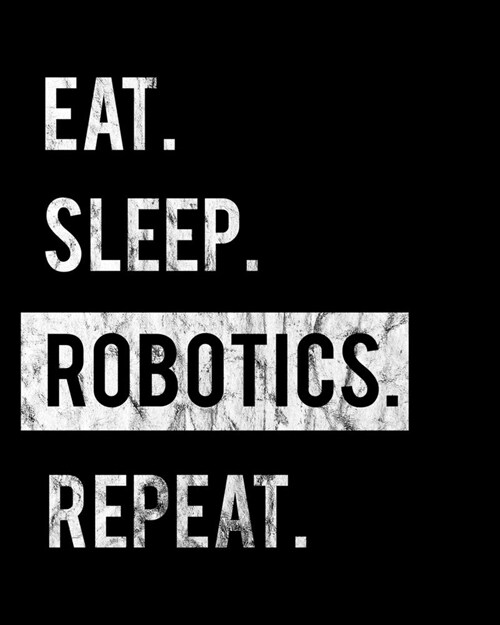 Eat Sleep Robotics Repeat: 2020 Calendar Day to Day Planner Dated Journal Notebook Diary 8 x 10 110 Pages Clean Detailed Book (Paperback)