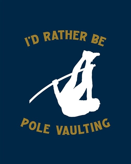 Id Rather Be Pole Vaulting: Pole Vaulting Gift for People Who Love to Pole Vault - Funny Saying with Gold and Navy Cover Design - Blank Lined Jour (Paperback)