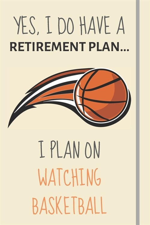 Yes, i do have a retirement plan... I plan on watching basketball: Funny Novelty Basketball gift for fans & coaches - Lined Journal or Notebook (Paperback)