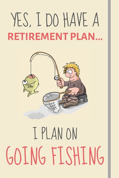 Yes, i do have a retirement plan... I plan on going fishing: Funny Novelty Fishing gift for men, dad or uncle - Lined Journal or Notebook (Paperback)