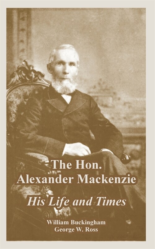 The Hon. Alexander Mackenzie: His Life and Times (Paperback)