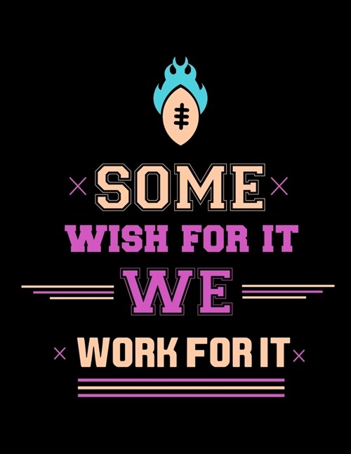 Some Wish For It We Work For It: Football Coach Binder - 2019-2020 Youth Coaching Notebook, Blank Field Pages, Calendar, Game Statistics, Roster - Foo (Paperback)