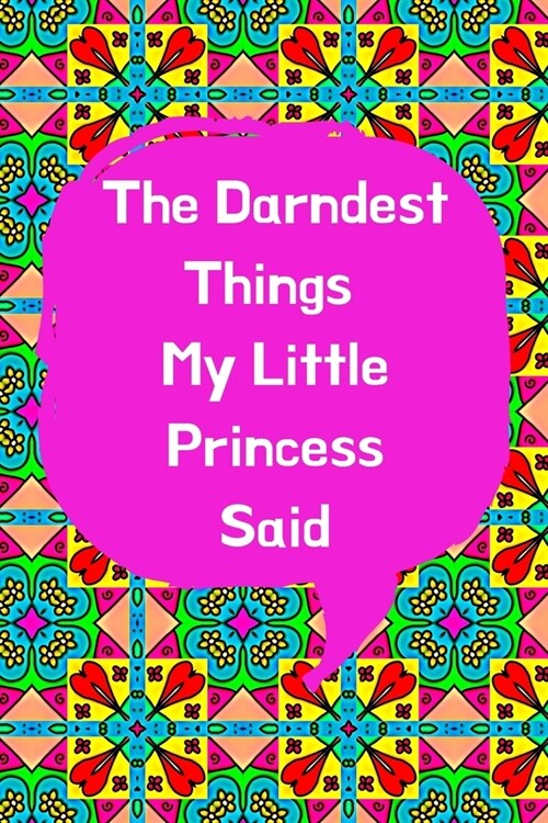 The Darndest Things My Little Princess Said: Unforgettable Kids Quotes Memory Book: Perfect Gift For New Parents, Baby Showers, Grandparents (Paperback)