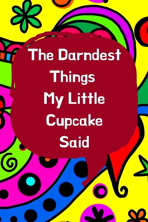 The Darndest Things My Little Cupcake Said: Unforgettable Kids Quotes Memory Book: Perfect Gift For New Parents, Baby Showers, Grandparents (Paperback)