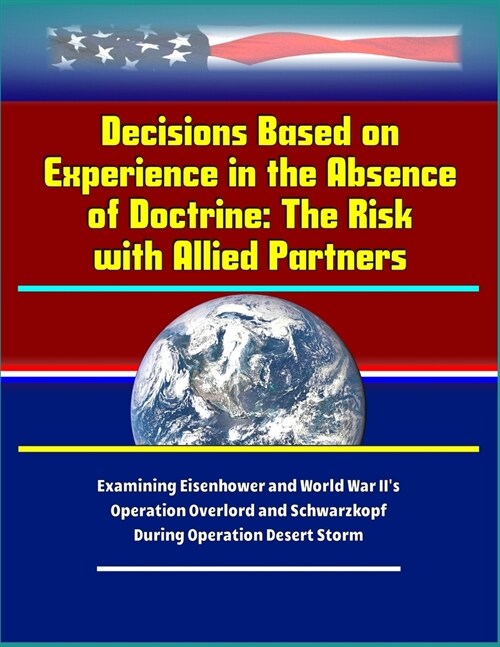 Decisions Based on Experience in the Absence of Doctrine: The Risk with Allied Partners - Examining Eisenhower and World War IIs Operation Overlord a (Paperback)