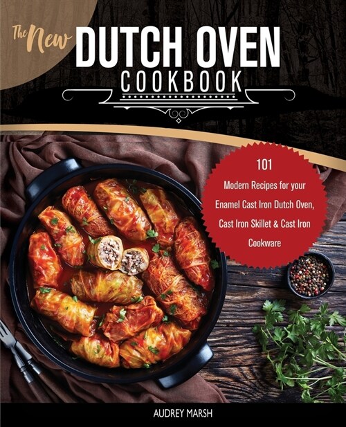 The New Dutch Oven Cookbook: 101 Modern Recipes for your Enamel Cast Iron Dutch Oven, Cast Iron Skillet & Cast Iron Cookware (Paperback)