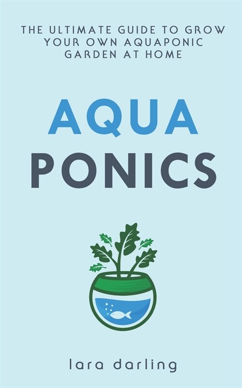 Aquaponics: The Ultimate Guide to Grow your own Aquaponic Garden at Home: Fruit, Vegetable, Herbs. (Paperback)