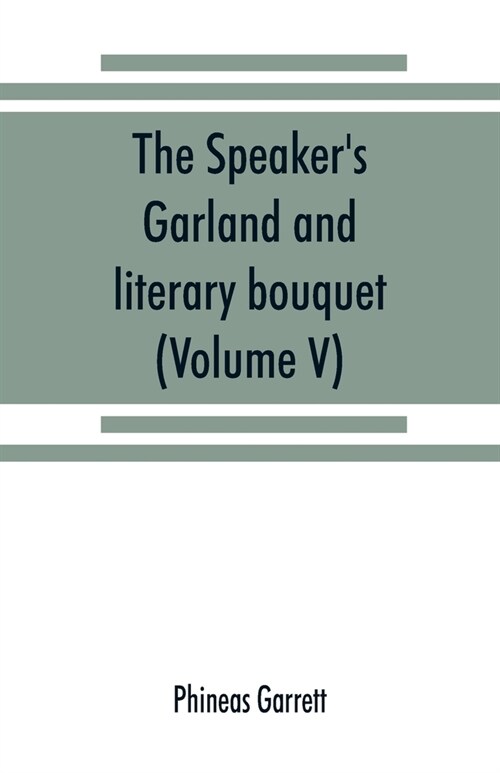 The speakers garland and literary bouquet. (Volume V).: Combining 100 choice selections, nos. 1-40. Embracing new and standard productions of oratory (Paperback)
