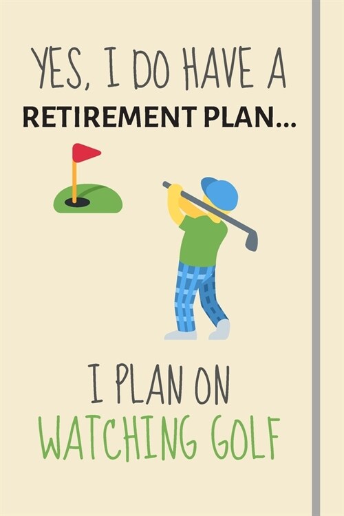 Yes, i do have a retirement plan... I plan on watching golf: Funny Novelty Golf gift for Golf Fans Coaches & Players - Lined Journal or Notebook - Dad (Paperback)