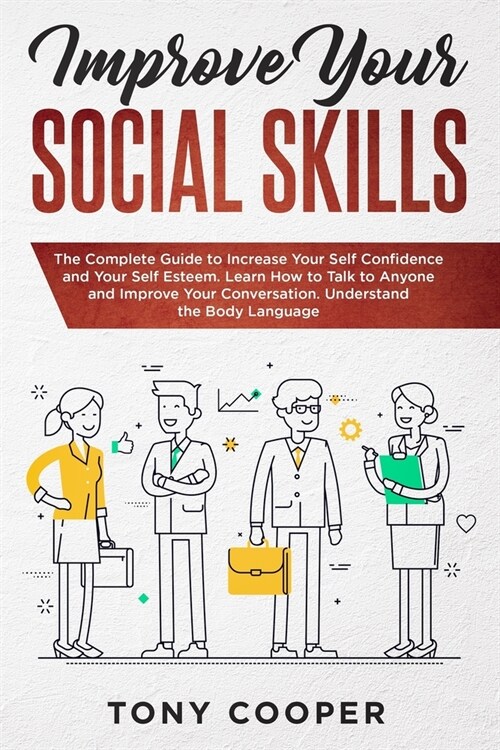Improve Your Social Skills: The Complete Guide to Increase Your Self Confidence and Your Self Esteem. Learn How to Talk to Anyone and Improve Your (Paperback)