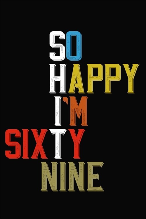 So Happy Im Sixty Nine: Funny 69 Year Old Birthday Journal / Notebook / Appreciation Gift / Hilarious 69th Birthday Card Alternative ( 6 x 9 - (Paperback)