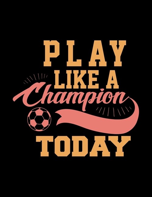 Play Like A Champion Today: Soccer Coaches Notebook - Planning Schedule Organizer Journal For Coaches Featuring 2019-20 Calendar, Roster, and Blan (Paperback)