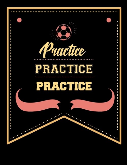 Practice Practice Practice: Soccer Coaches Notebook - Planning Schedule Organizer Journal For Coaches Featuring 2019-20 Calendar, Roster, and Blan (Paperback)