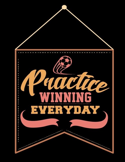 Practice Winning Everyday: Soccer Coaches Notebook - Planning Schedule Organizer Journal For Coaches Featuring 2019-20 Calendar, Roster, and Blan (Paperback)