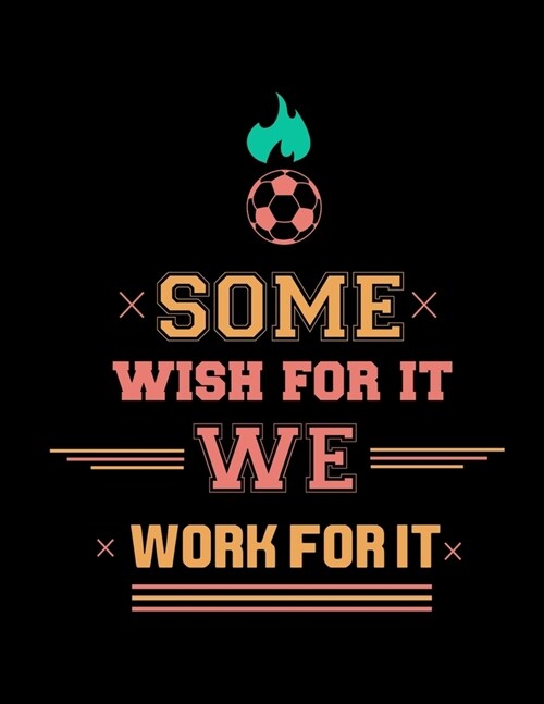 Some Wish For It We Work For It: Soccer Coaches Notebook - Planning Schedule Organizer Journal For Coaches Featuring 2019-20 Calendar, Roster, and Bla (Paperback)