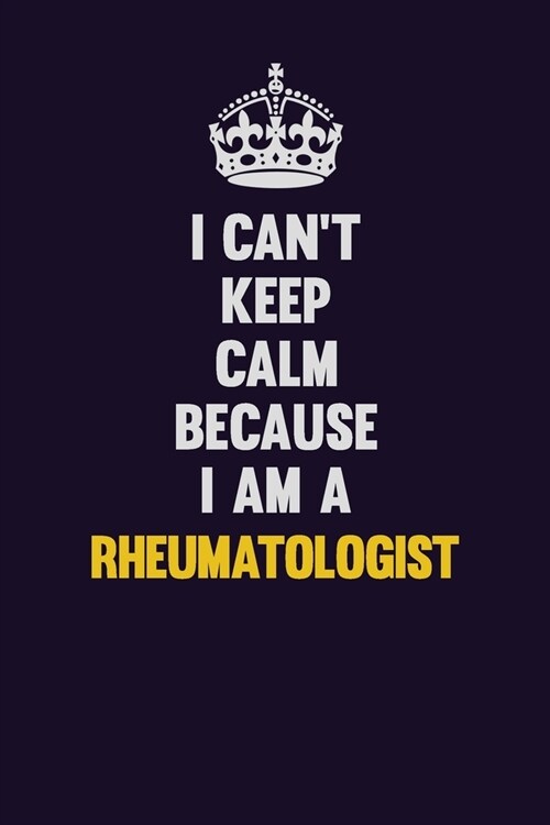 I Cant Keep Calm Because I Am A Rheumatologist: Motivational and inspirational career blank lined gift notebook with matte finish (Paperback)