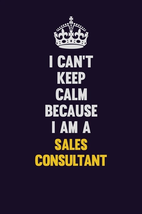 I Cant Keep Calm Because I Am A Sales Consultant: Motivational and inspirational career blank lined gift notebook with matte finish (Paperback)