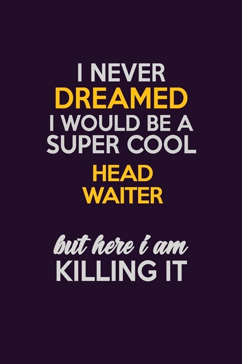 I Never Dreamed I Would Be A Super cool Head Waiter But Here I Am Killing It: Career journal, notebook and writing journal for encouraging men, women (Paperback)