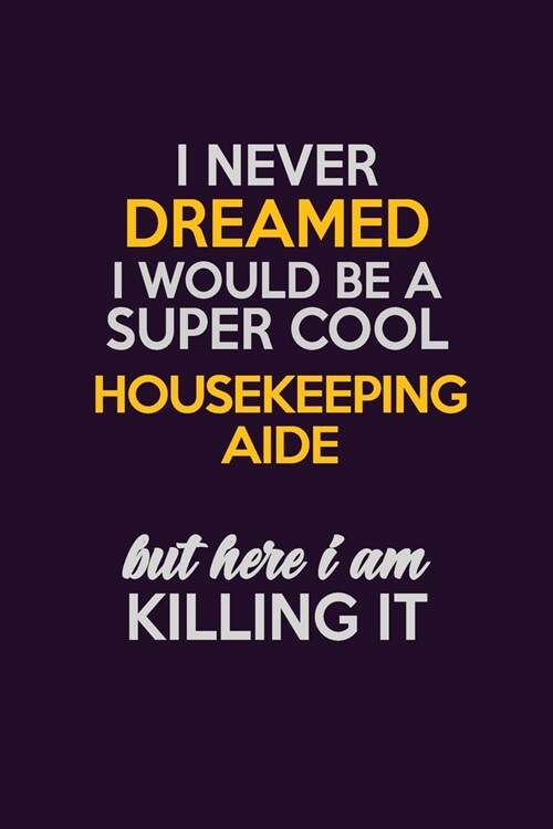 I Never Dreamed I Would Be A Super cool Housekeeping Aide But Here I Am Killing It: Career journal, notebook and writing journal for encouraging men, (Paperback)