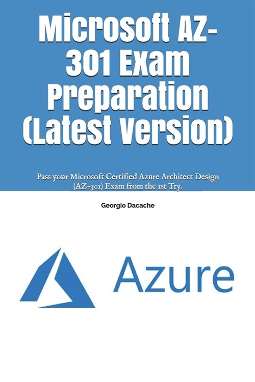 Microsoft AZ-301 Exam Preparation (Latest Version): Pass your Microsoft Certified Azure Architect Design (AZ-301) Exam from the 1st Try. (Paperback)