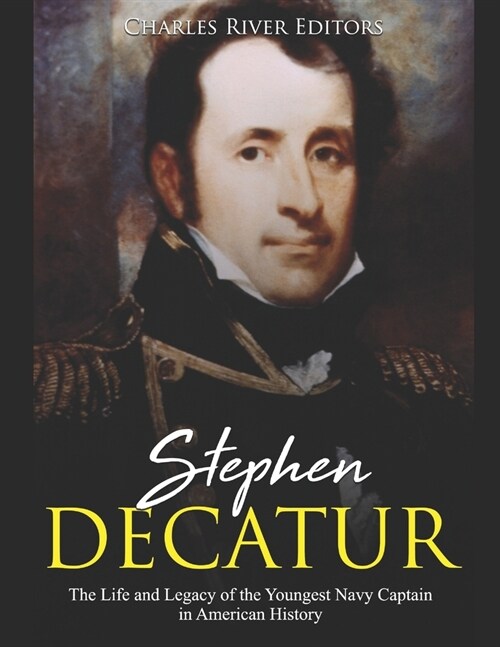 Stephen Decatur: The Life and Legacy of the Youngest Navy Captain in American History (Paperback)