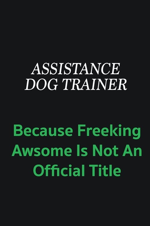 Assistance Dog Trainer because freeking awsome is not an official title: Writing careers journals and notebook. A way towards enhancement (Paperback)