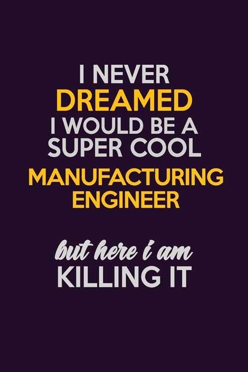 I Never Dreamed I Would Be A Super cool Manufacturing Engineer But Here I Am Killing It: Career journal, notebook and writing journal for encouraging (Paperback)