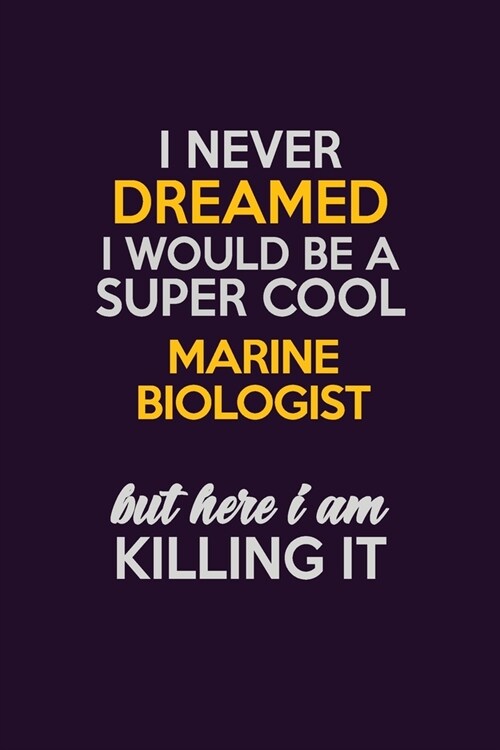 I Never Dreamed I Would Be A Super cool Marine Biologist But Here I Am Killing It: Career journal, notebook and writing journal for encouraging men, w (Paperback)