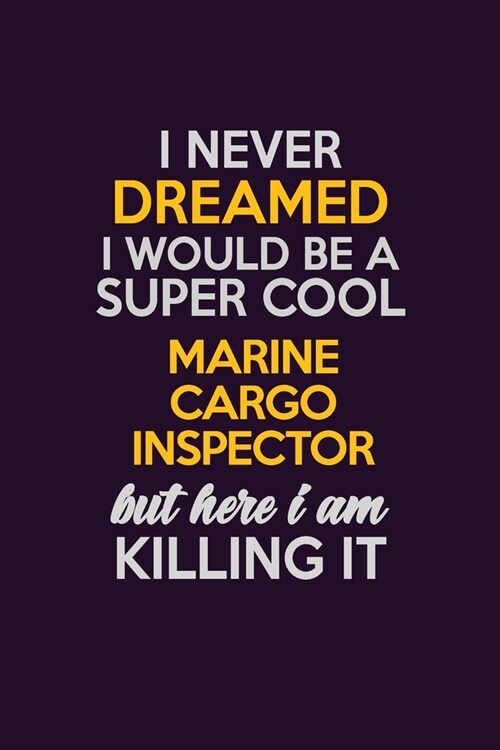 I Never Dreamed I Would Be A Super cool Marine Cargo Inspector But Here I Am Killing It: Career journal, notebook and writing journal for encouraging (Paperback)