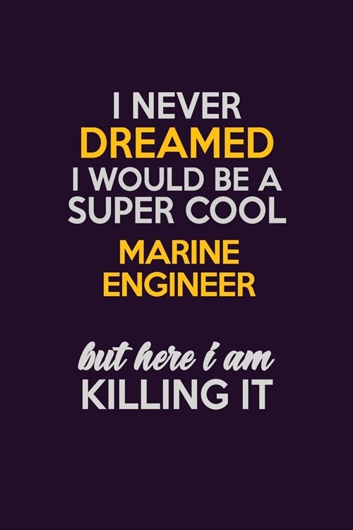 I Never Dreamed I Would Be A Super cool Marine Engineer But Here I Am Killing It: Career journal, notebook and writing journal for encouraging men, wo (Paperback)