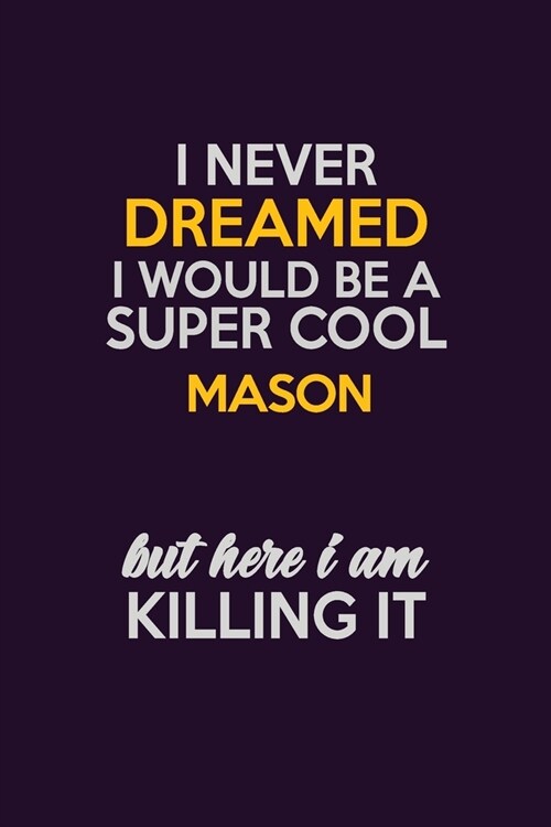 I Never Dreamed I Would Be A Super cool Mason But Here I Am Killing It: Career journal, notebook and writing journal for encouraging men, women and ki (Paperback)