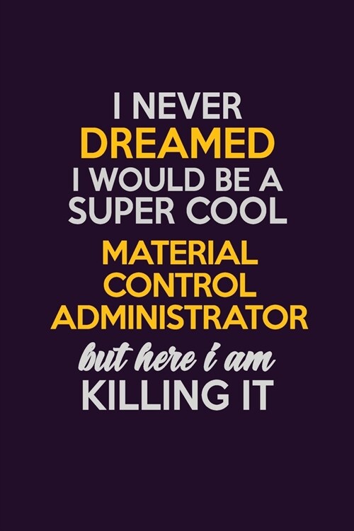 I Never Dreamed I Would Be A Super cool Material control administrator But Here I Am Killing It: Career journal, notebook and writing journal for enco (Paperback)