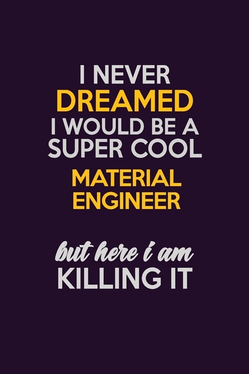 I Never Dreamed I Would Be A Super cool Material Engineer But Here I Am Killing It: Career journal, notebook and writing journal for encouraging men, (Paperback)