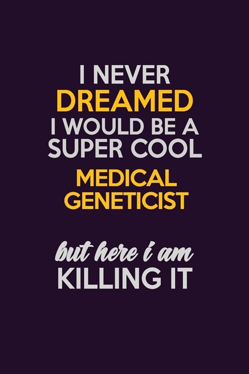 I Never Dreamed I Would Be A Super cool Medical geneticist But Here I Am Killing It: Career journal, notebook and writing journal for encouraging men, (Paperback)